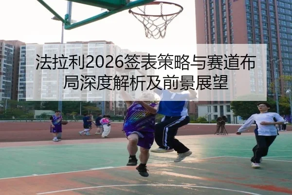 法拉利2026签表策略与赛道布局深度解析及前景展望