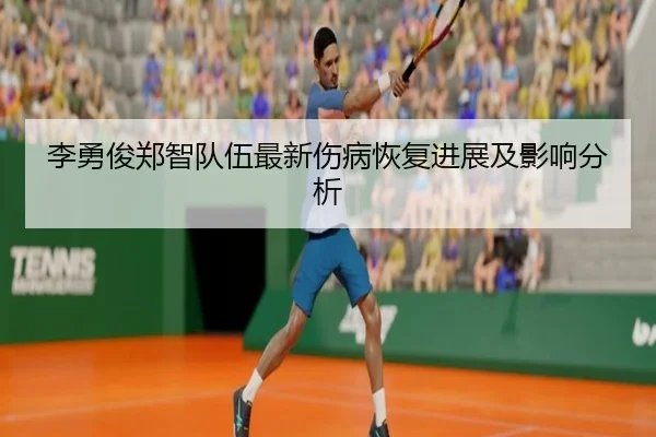 李勇俊郑智队伍最新伤病恢复进展及影响分析