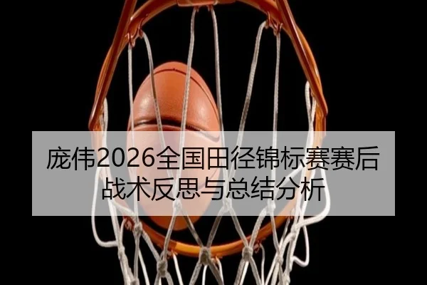 庞伟2026全国田径锦标赛赛后战术反思与总结分析
